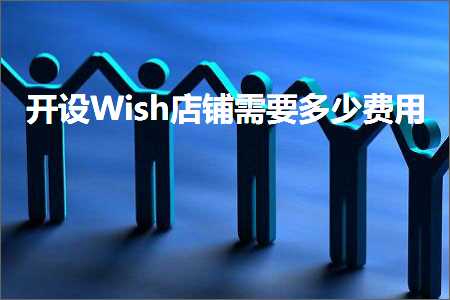 跨境电商知识:开设Wish店铺需要多少费用+